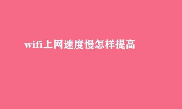 wifi上网速度慢怎样提高