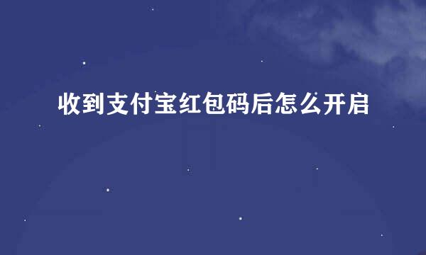 收到支付宝红包码后怎么开启