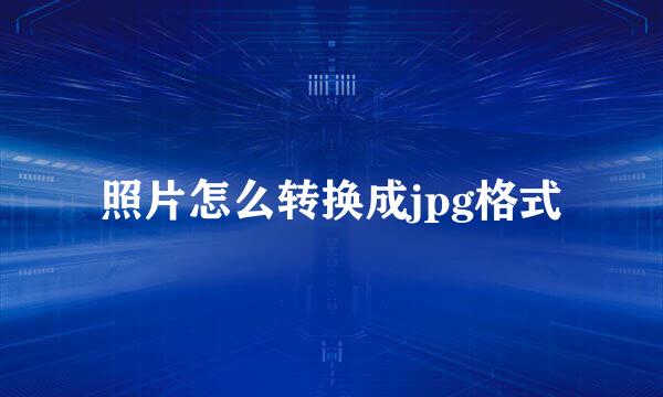 照片怎么转换成jpg格式