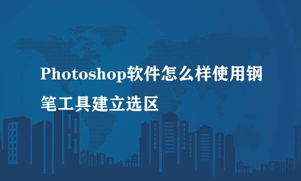 Photoshop软件怎么样使用钢笔工具建立选区