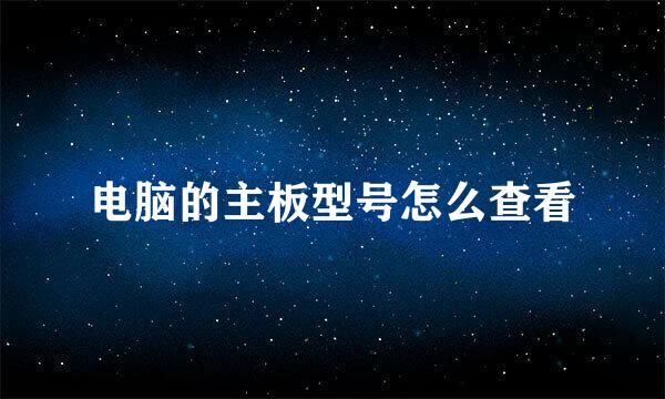 电脑的主板型号怎么查看