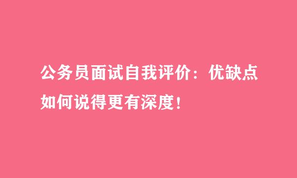 公务员面试自我评价：优缺点如何说得更有深度！
