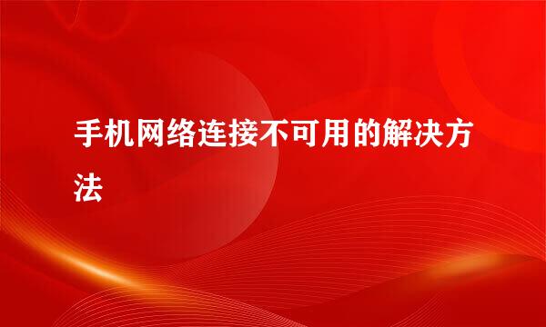 手机网络连接不可用的解决方法