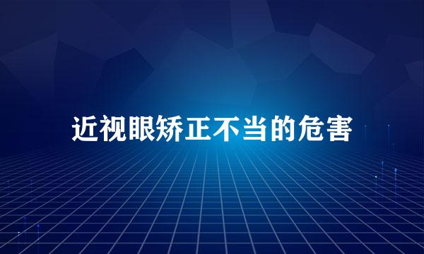 近视眼矫正不当的危害