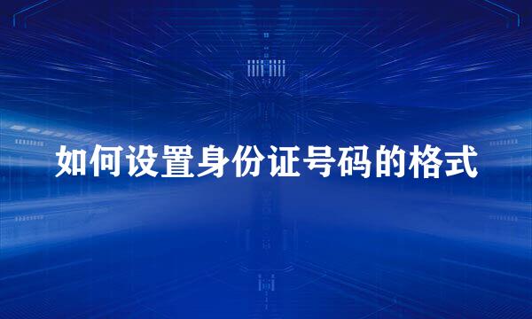 如何设置身份证号码的格式