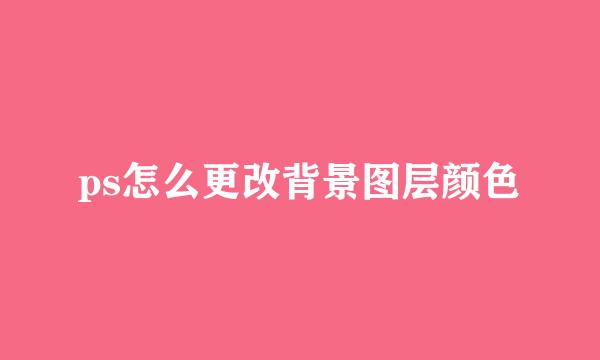 ps怎么更改背景图层颜色
