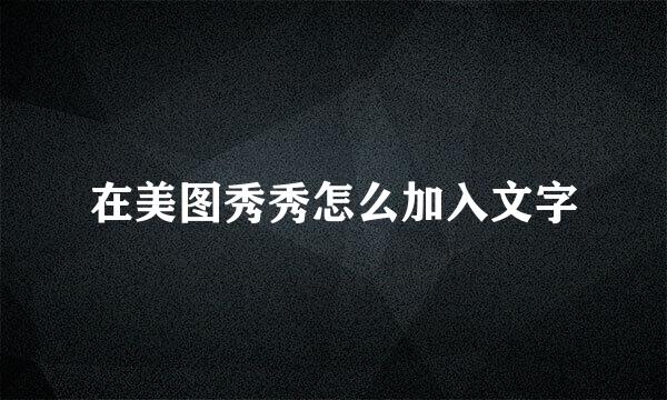 在美图秀秀怎么加入文字