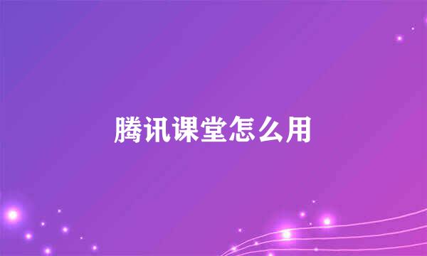 腾讯课堂怎么用