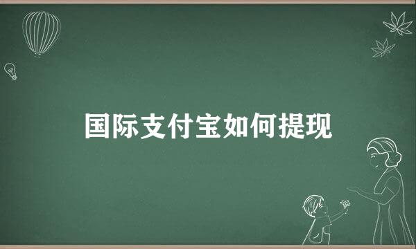 国际支付宝如何提现
