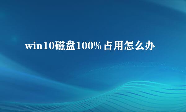 win10磁盘100%占用怎么办