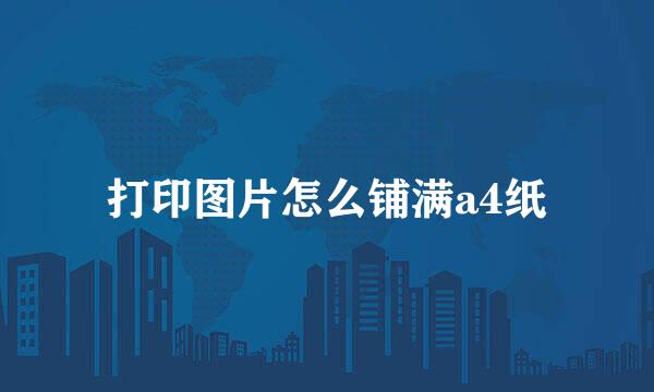 打印图片怎么铺满a4纸