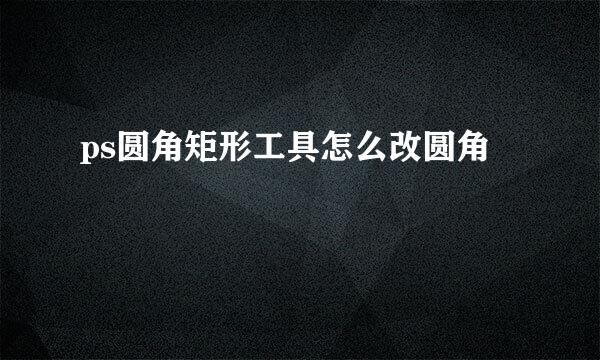 ps圆角矩形工具怎么改圆角