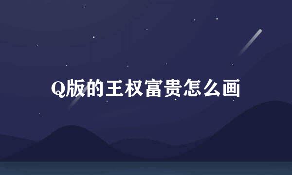 Q版的王权富贵怎么画