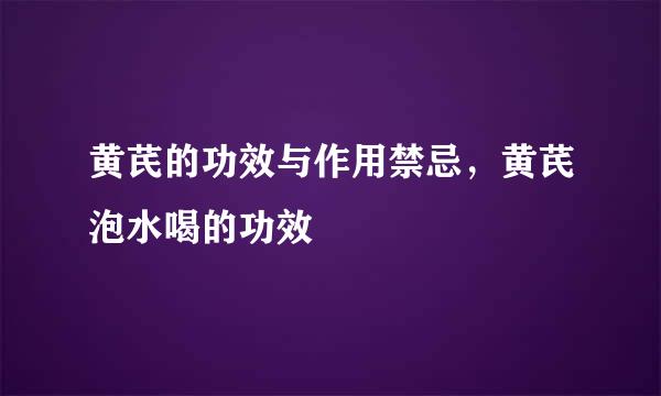 黄芪的功效与作用禁忌，黄芪泡水喝的功效