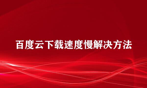 百度云下载速度慢解决方法