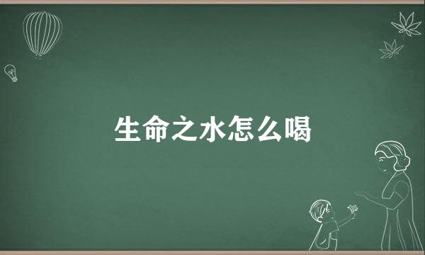 生命之水怎么喝