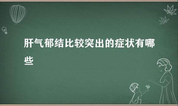 肝气郁结比较突出的症状有哪些