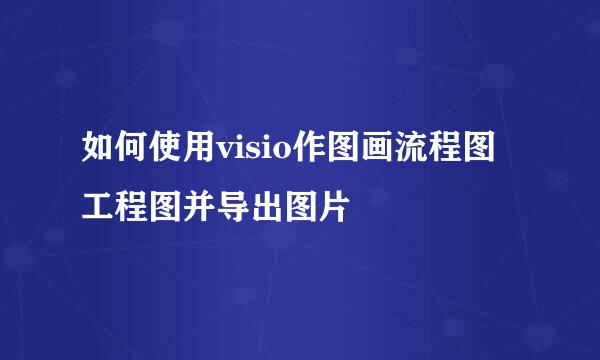 如何使用visio作图画流程图工程图并导出图片