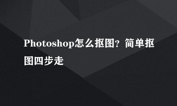 Photoshop怎么抠图？简单抠图四步走