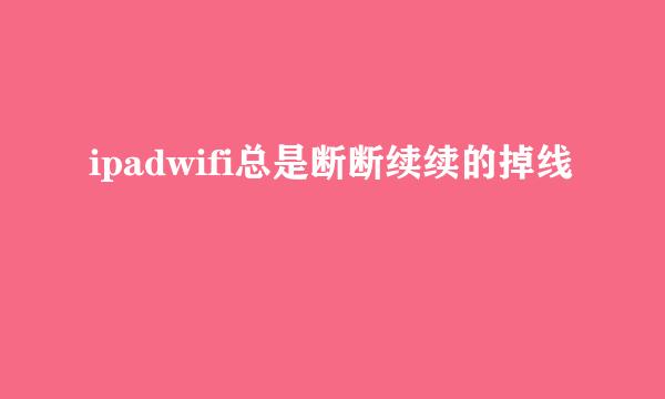 ipadwifi总是断断续续的掉线