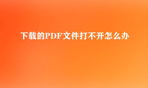 下载的PDF文件打不开怎么办