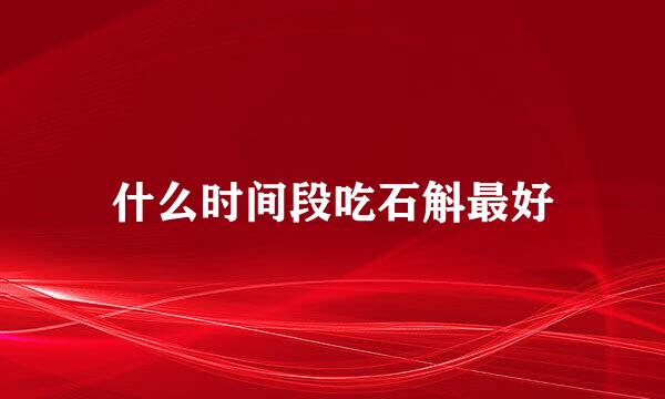 什么时间段吃石斛最好