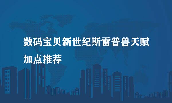 数码宝贝新世纪斯雷普兽天赋加点推荐