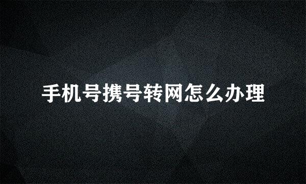 手机号携号转网怎么办理