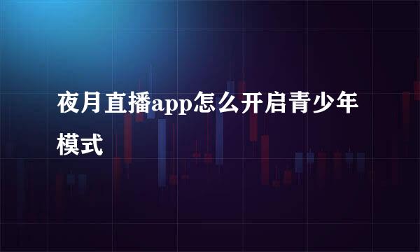 夜月直播app怎么开启青少年模式