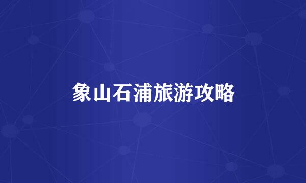 象山石浦旅游攻略