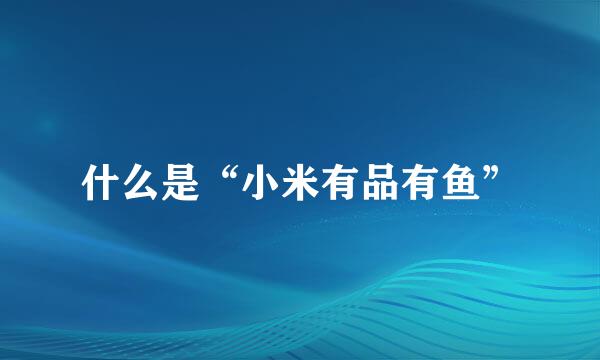 什么是“小米有品有鱼”