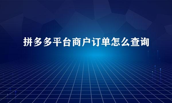 拼多多平台商户订单怎么查询