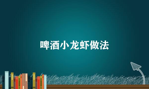啤酒小龙虾做法