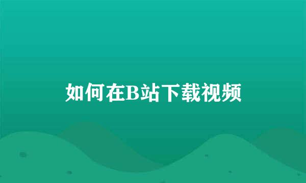 如何在B站下载视频