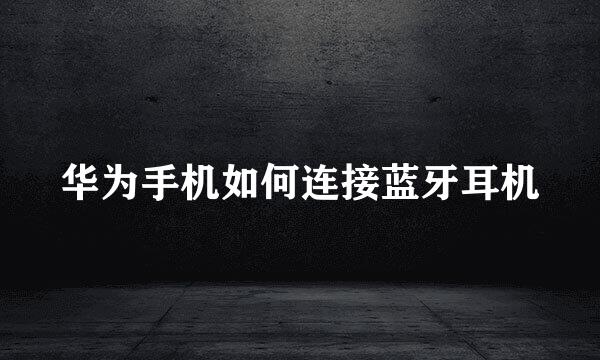 华为手机如何连接蓝牙耳机