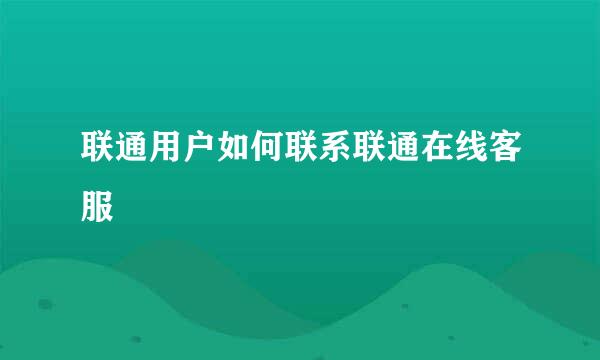 联通用户如何联系联通在线客服