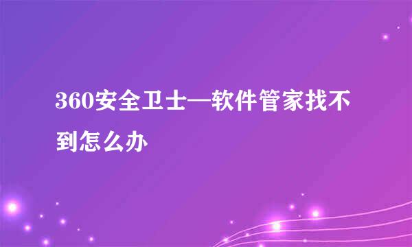 360安全卫士—软件管家找不到怎么办