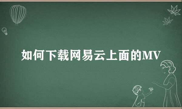 如何下载网易云上面的MV