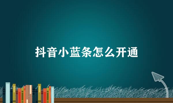 抖音小蓝条怎么开通