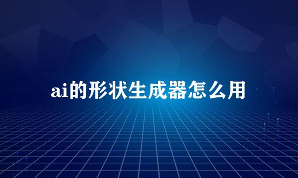 ai的形状生成器怎么用