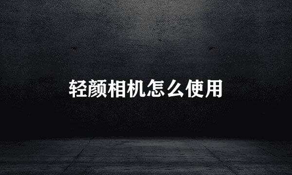 轻颜相机怎么使用