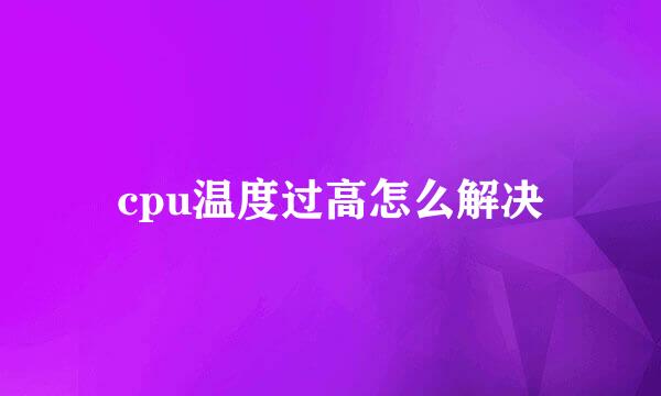 cpu温度过高怎么解决