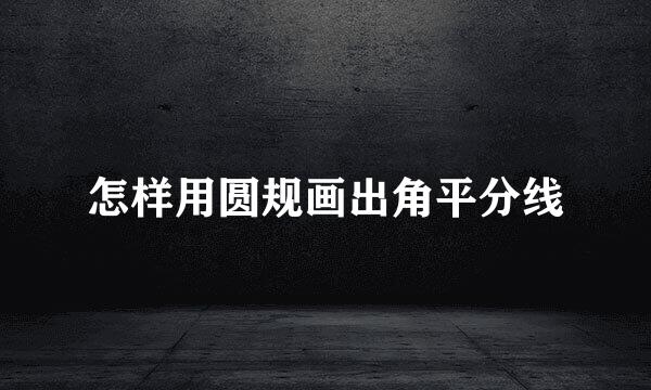 怎样用圆规画出角平分线