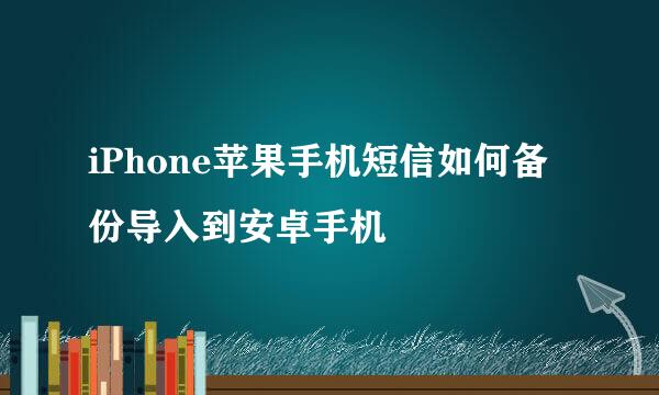iPhone苹果手机短信如何备份导入到安卓手机
