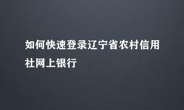 如何快速登录辽宁省农村信用社网上银行