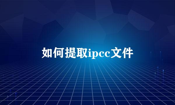 如何提取ipcc文件