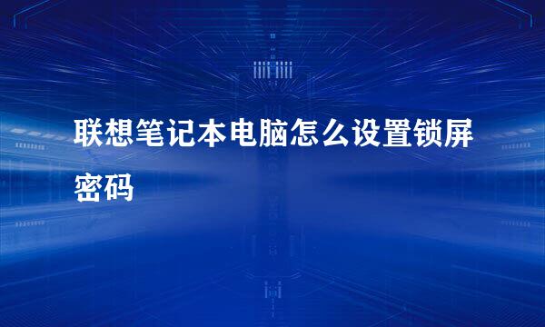 联想笔记本电脑怎么设置锁屏密码
