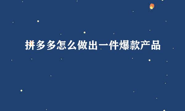 拼多多怎么做出一件爆款产品