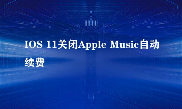 IOS 11关闭Apple Music自动续费