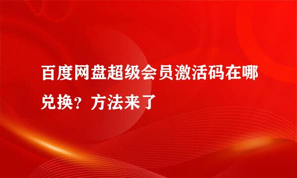 百度网盘超级会员激活码在哪兑换？方法来了